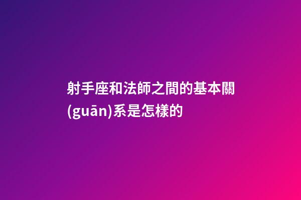 射手座和法師之間的基本關(guān)系是怎樣的-第1張-星座運(yùn)勢-玄機(jī)派