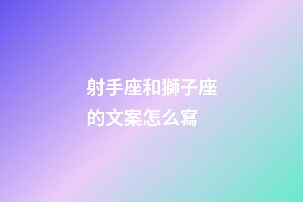 射手座和獅子座的文案怎么寫