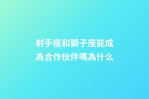 射手座和獅子座能成為合作伙伴嗎為什么-第1張-星座運勢-玄機派