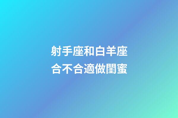 射手座和白羊座合不合適做閨蜜-第1張-星座運勢-玄機派