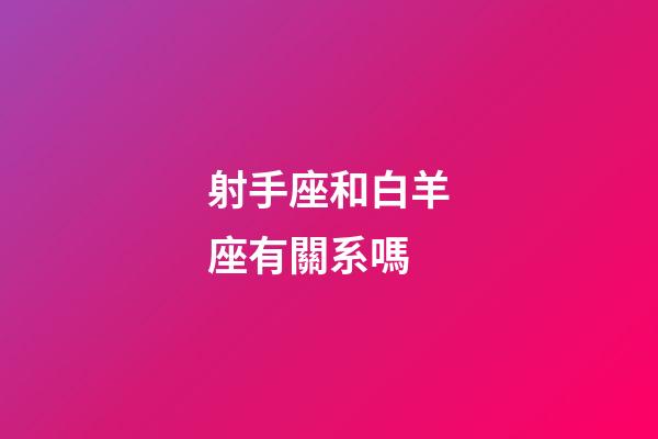 射手座和白羊座有關系嗎-第1張-星座運勢-玄機派
