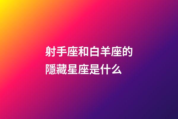 射手座和白羊座的隱藏星座是什么-第1張-星座運勢-玄機派