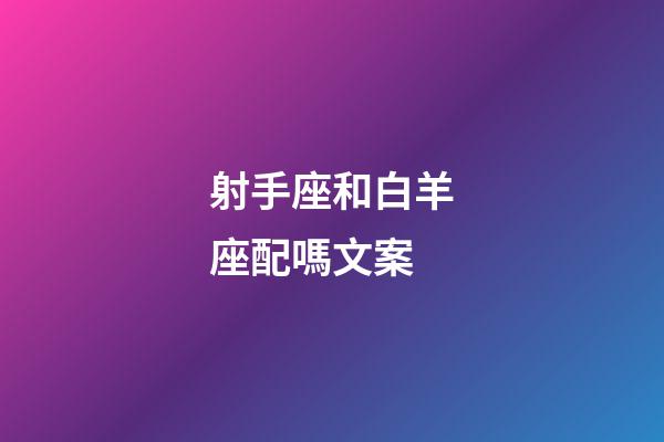 射手座和白羊座配嗎文案-第1張-星座運勢-玄機派