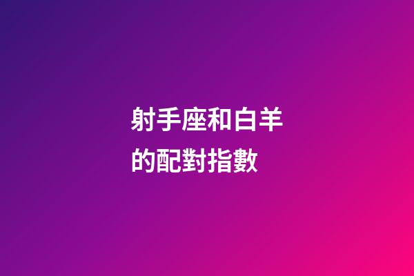 射手座和白羊的配對指數-第1張-星座運勢-玄機派