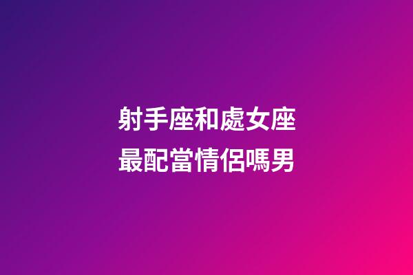 射手座和處女座最配當情侶嗎男-第1張-星座運勢-玄機派