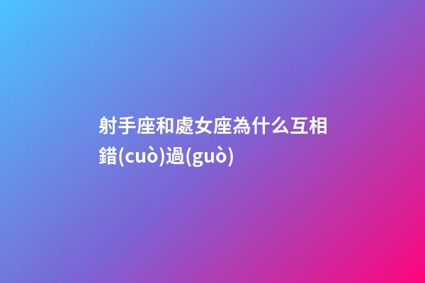 射手座和處女座為什么互相錯(cuò)過(guò)-第1張-星座運(yùn)勢(shì)-玄機(jī)派