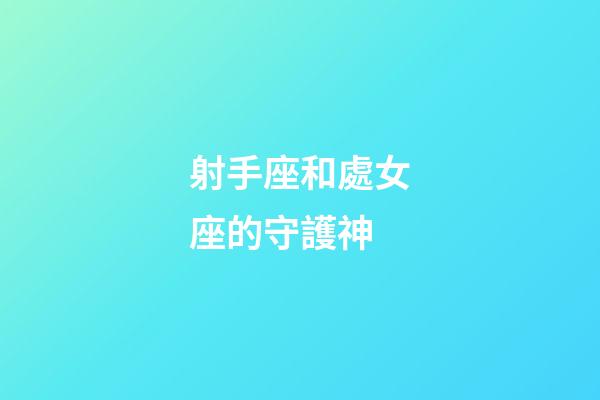 射手座和處女座的守護神-第1張-星座運勢-玄機派