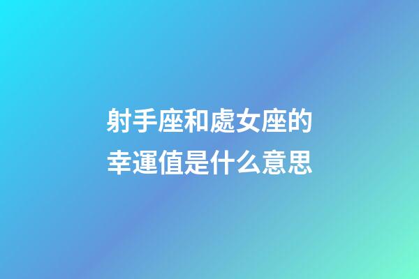 射手座和處女座的幸運值是什么意思-第1張-星座運勢-玄機派