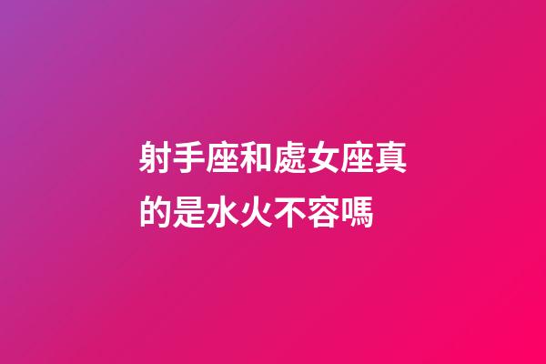 射手座和處女座真的是水火不容嗎-第1張-星座運勢-玄機派