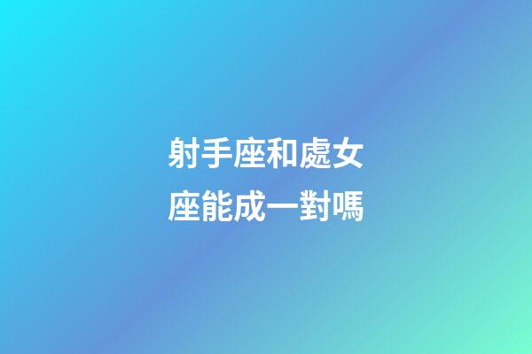 射手座和處女座能成一對嗎-第1張-星座運(yùn)勢-玄機(jī)派