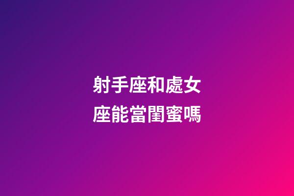射手座和處女座能當閨蜜嗎-第1張-星座運勢-玄機派