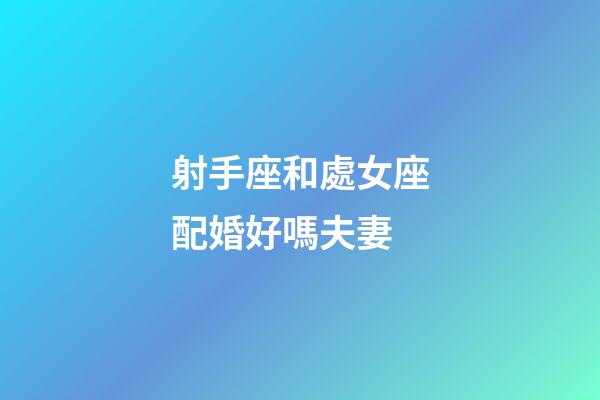 射手座和處女座配婚好嗎夫妻-第1張-星座運勢-玄機派