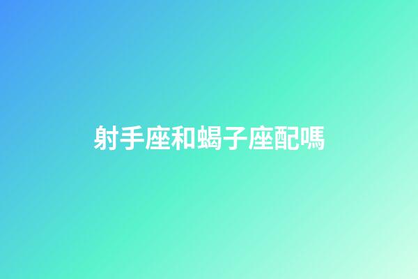 射手座和蝎子座配嗎