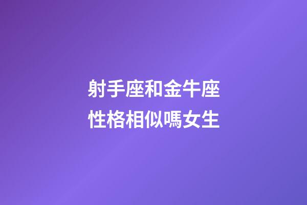 射手座和金牛座性格相似嗎女生-第1張-星座運勢-玄機派