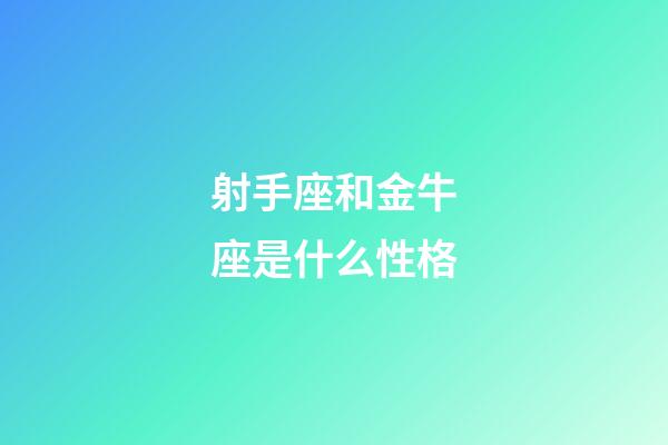 射手座和金牛座是什么性格-第1張-星座運勢-玄機(jī)派