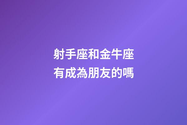 射手座和金牛座有成為朋友的嗎-第1張-星座運勢-玄機派