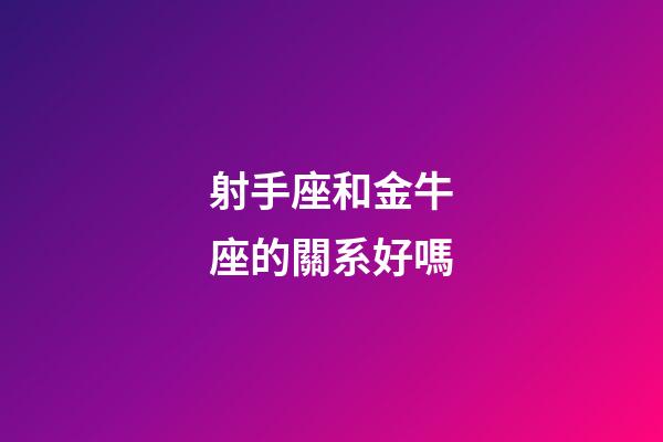 射手座和金牛座的關系好嗎-第1張-星座運勢-玄機派