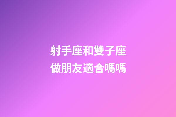 射手座和雙子座做朋友適合嗎嗎-第1張-星座運勢-玄機派