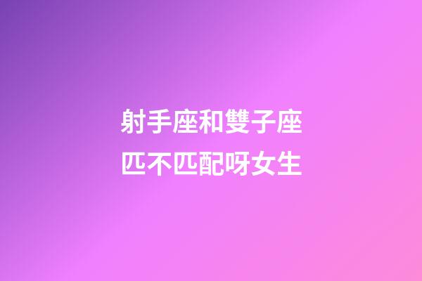 射手座和雙子座匹不匹配呀女生-第1張-星座運勢-玄機派