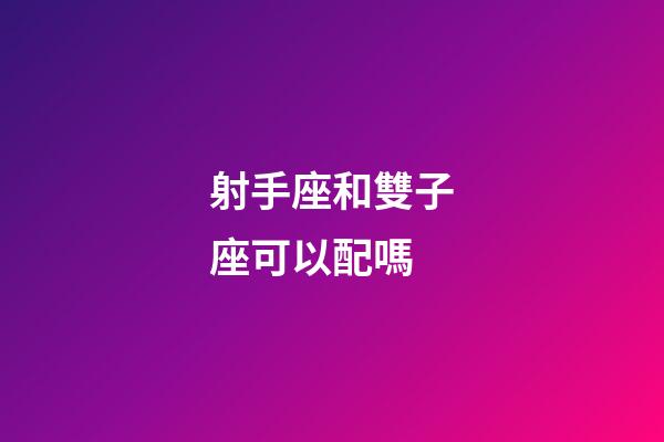 射手座和雙子座可以配嗎-第1張-星座運勢-玄機派