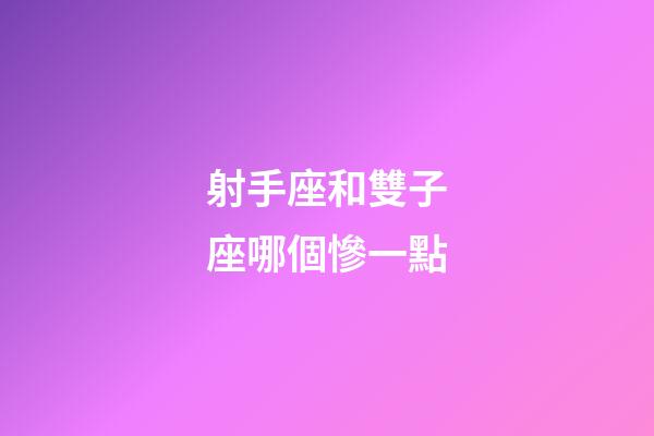 射手座和雙子座哪個慘一點-第1張-星座運勢-玄機派
