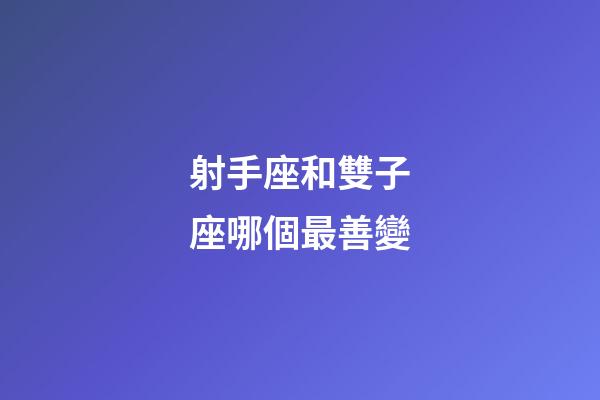 射手座和雙子座哪個最善變-第1張-星座運勢-玄機派