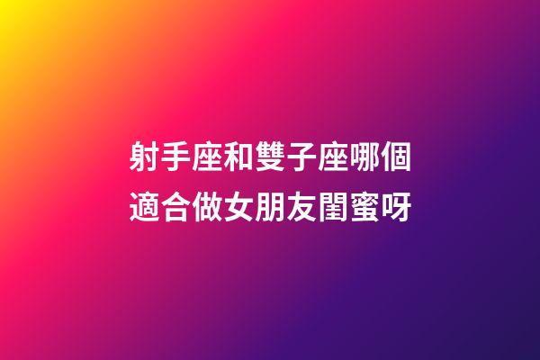 射手座和雙子座哪個適合做女朋友閨蜜呀-第1張-星座運勢-玄機派