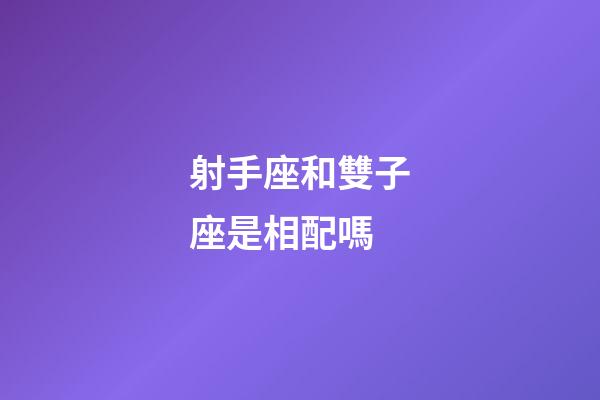 射手座和雙子座是相配嗎-第1張-星座運(yùn)勢(shì)-玄機(jī)派