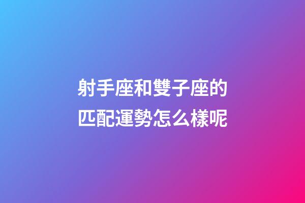 射手座和雙子座的匹配運勢怎么樣呢-第1張-星座運勢-玄機派