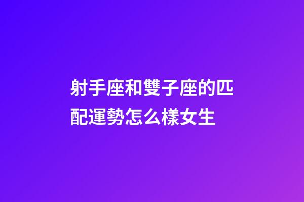 射手座和雙子座的匹配運勢怎么樣女生-第1張-星座運勢-玄機(jī)派