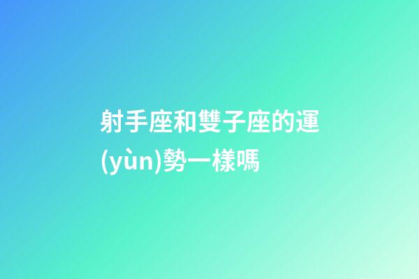 射手座和雙子座的運(yùn)勢一樣嗎-第1張-星座運(yùn)勢-玄機(jī)派