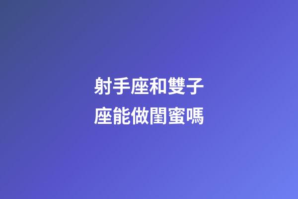 射手座和雙子座能做閨蜜嗎-第1張-星座運勢-玄機派