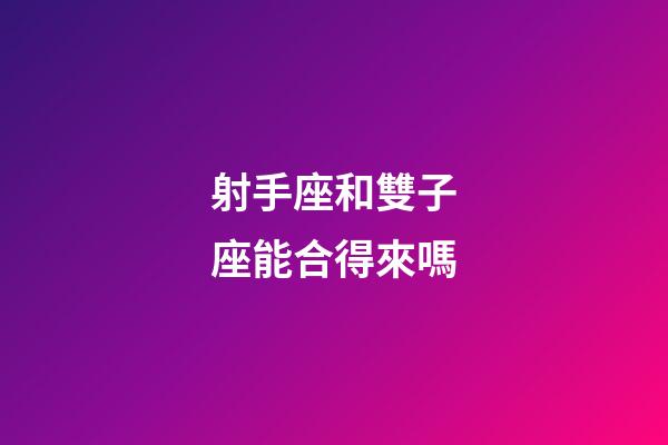 射手座和雙子座能合得來嗎-第1張-星座運勢-玄機派