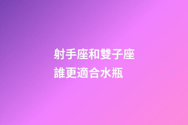 射手座和雙子座誰更適合水瓶-第1張-星座運勢-玄機派
