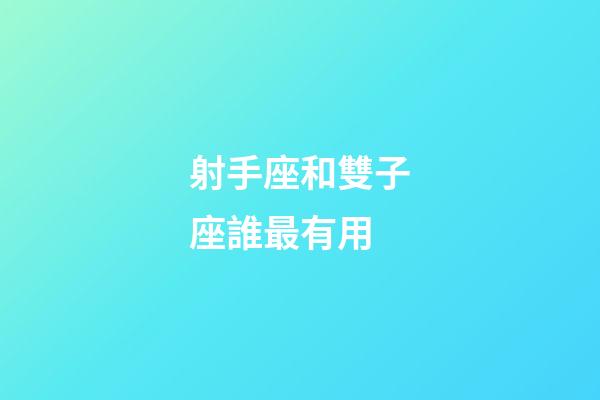 射手座和雙子座誰最有用-第1張-星座運勢-玄機派