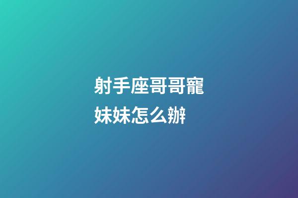 射手座哥哥寵妹妹怎么辦