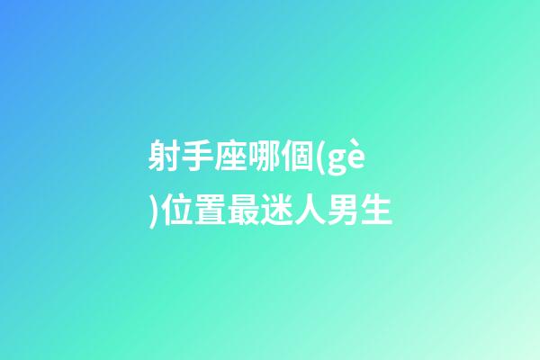 射手座哪個(gè)位置最迷人男生-第1張-星座運(yùn)勢-玄機(jī)派
