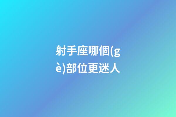 射手座哪個(gè)部位更迷人
