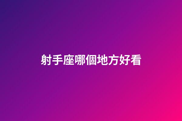 射手座哪個地方好看-第1張-星座運勢-玄機派