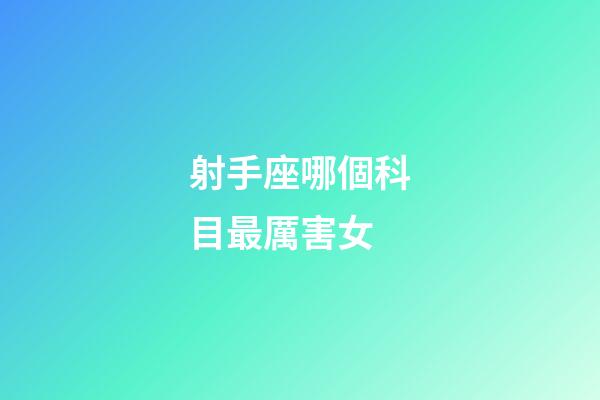 射手座哪個科目最厲害女-第1張-星座運勢-玄機派