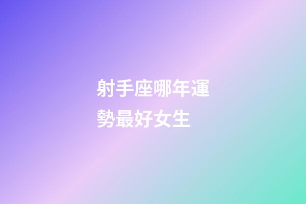 射手座哪年運勢最好女生-第1張-星座運勢-玄機派
