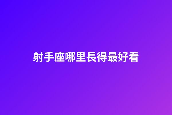 射手座哪里長得最好看-第1張-星座運勢-玄機派