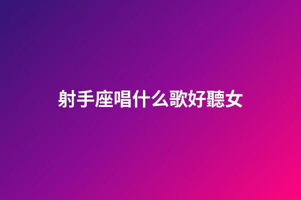 射手座唱什么歌好聽女-第1張-星座運勢-玄機派