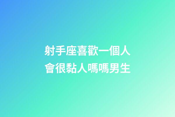 射手座喜歡一個人會很黏人嗎嗎男生-第1張-星座運勢-玄機派