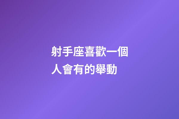 射手座喜歡一個人會有的舉動-第1張-星座運勢-玄機派