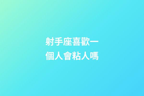 射手座喜歡一個人會粘人嗎-第1張-星座運勢-玄機(jī)派