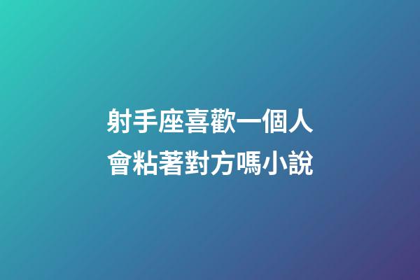 射手座喜歡一個人會粘著對方嗎小說-第1張-星座運勢-玄機派