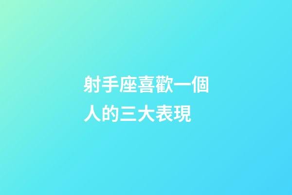 射手座喜歡一個人的三大表現-第1張-星座運勢-玄機派