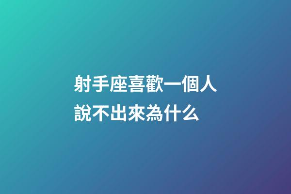 射手座喜歡一個人說不出來為什么-第1張-星座運勢-玄機派