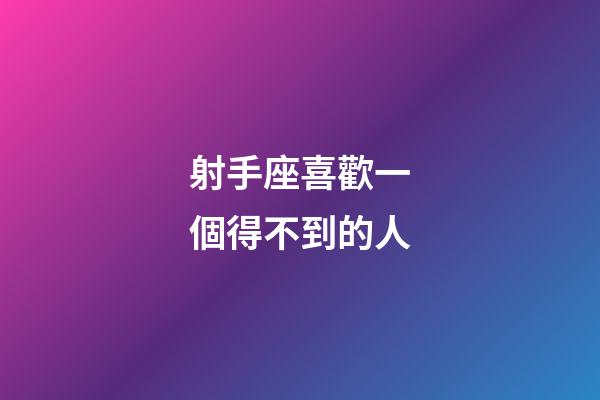 射手座喜歡一個得不到的人-第1張-星座運勢-玄機派